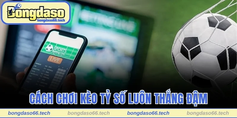 Cách chơi kèo tỷ số luôn thắng đậm