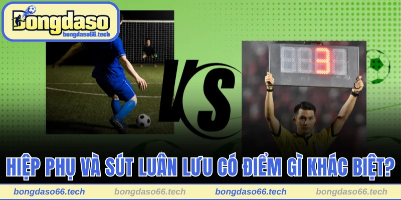 Điểm giống và khác của hiệp phụ và penalty