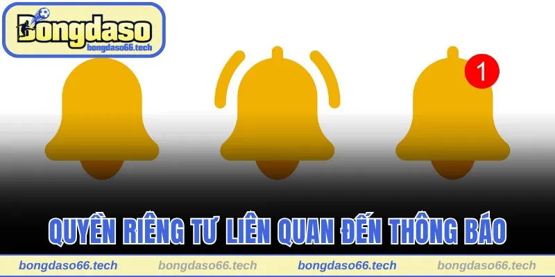 Quyền Riêng Tư Bongdaso - Bảo Vệ Thông Tin Toàn Diện 2 Quyền riêng tư Bongdaso liên quan đến thông báo