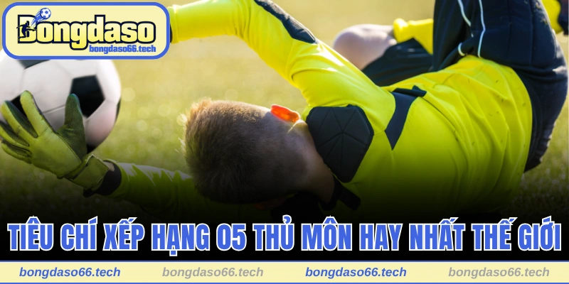 Tiêu chí xếp hạng 05 thủ môn hay nhất thế giới