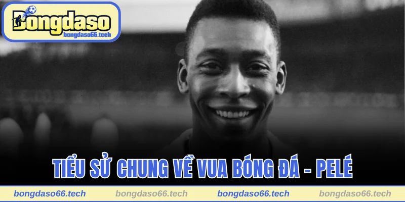 Tiểu sử chung về Vua bóng đá - Pelé